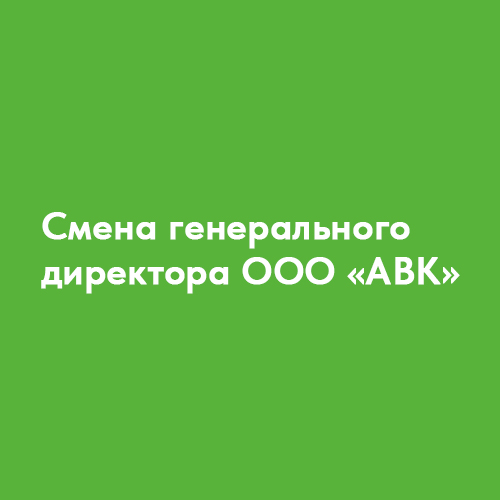 Смена генерального директора ООО "АВК"